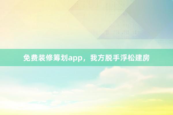 免费装修筹划app，我方脱手浮松建房