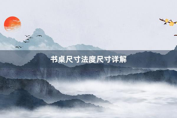书桌尺寸法度尺寸详解