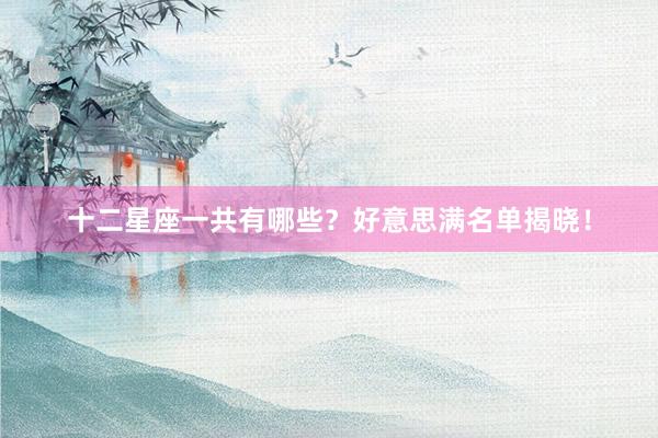十二星座一共有哪些？好意思满名单揭晓！