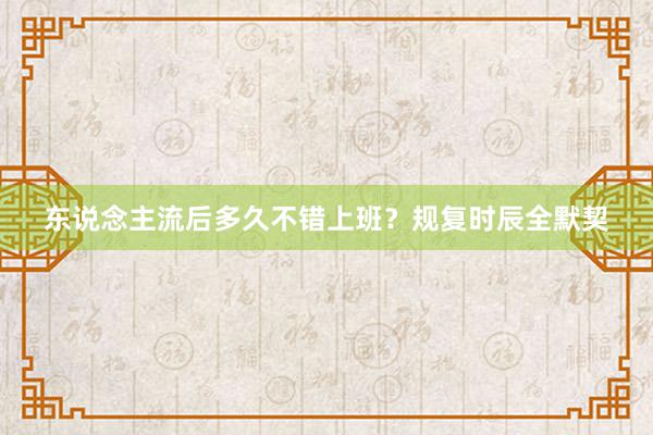 东说念主流后多久不错上班？规复时辰全默契