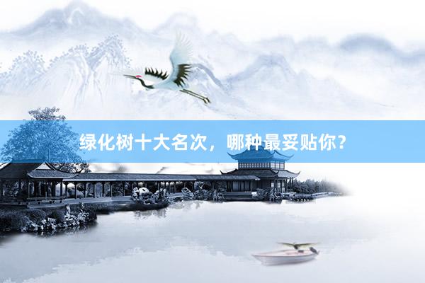 绿化树十大名次，哪种最妥贴你？