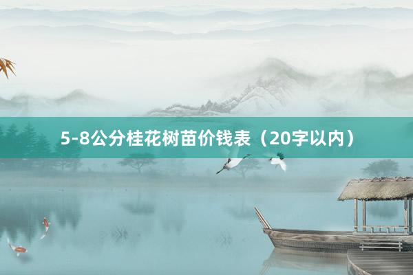 5-8公分桂花树苗价钱表（20字以内）